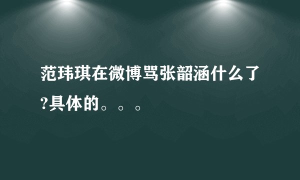 范玮琪在微博骂张韶涵什么了?具体的。。。