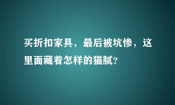 买折扣家具，最后被坑惨，这里面藏着怎样的猫腻？