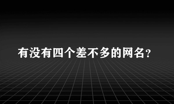 有没有四个差不多的网名？
