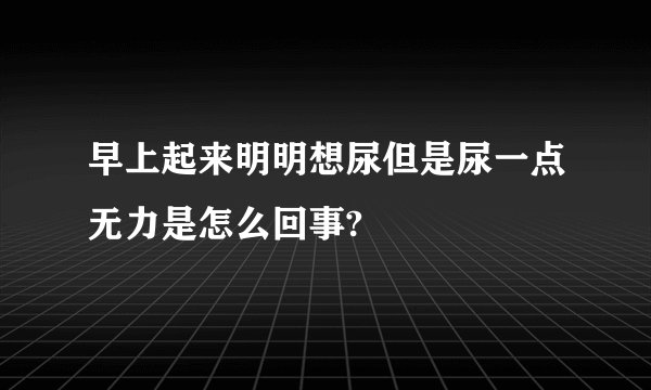 早上起来明明想尿但是尿一点无力是怎么回事?