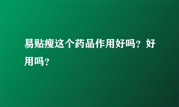 易贴瘦这个药品作用好吗？好用吗？