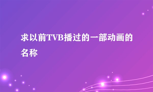 求以前TVB播过的一部动画的名称