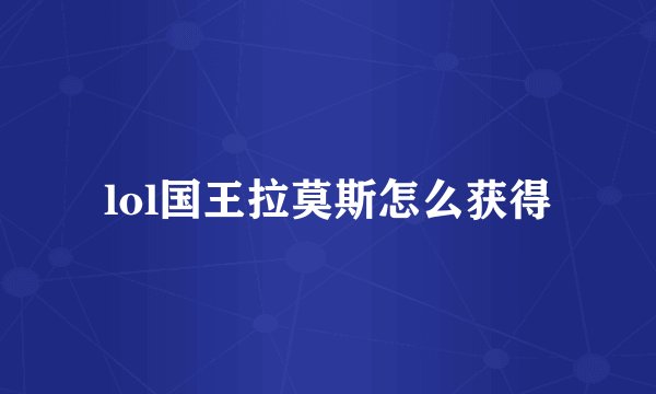 lol国王拉莫斯怎么获得