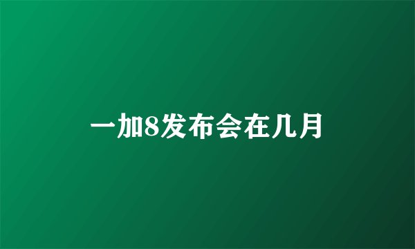 一加8发布会在几月