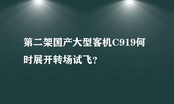 第二架国产大型客机C919何时展开转场试飞?