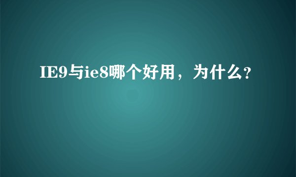 IE9与ie8哪个好用，为什么？