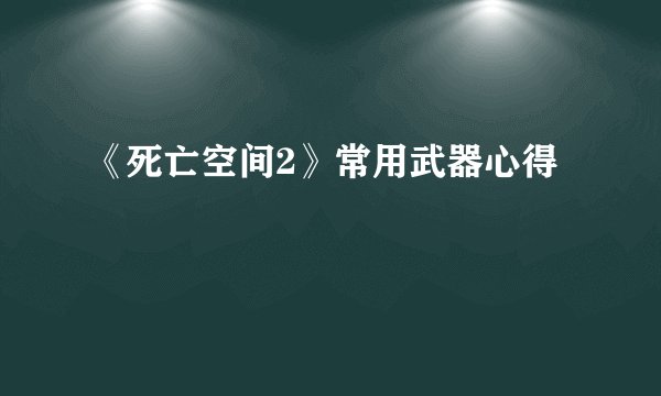 《死亡空间2》常用武器心得