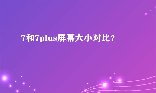 7和7plus屏幕大小对比？
