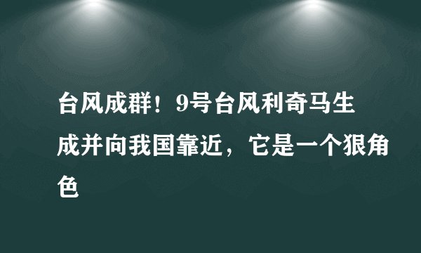 台风成群!9号台风利奇马生成并向我国靠近,它是一个狠角色