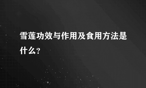 雪莲功效与作用及食用方法是什么？