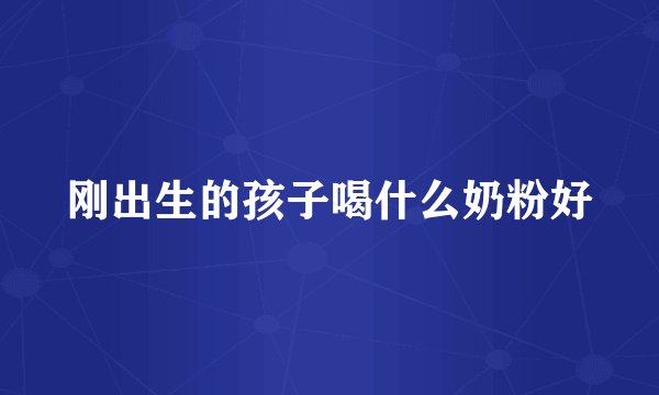 刚出生的孩子喝什么奶粉好