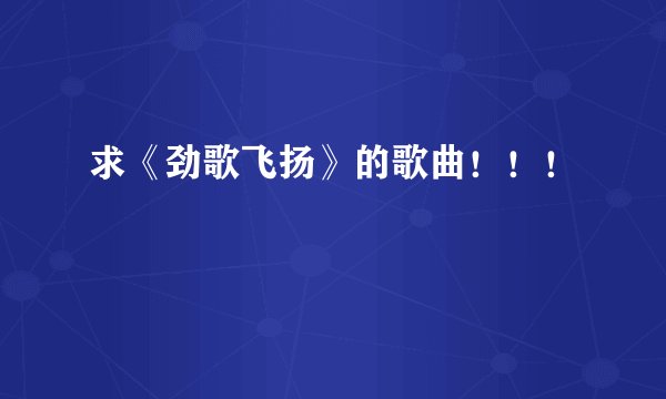 求《劲歌飞扬》的歌曲!!!