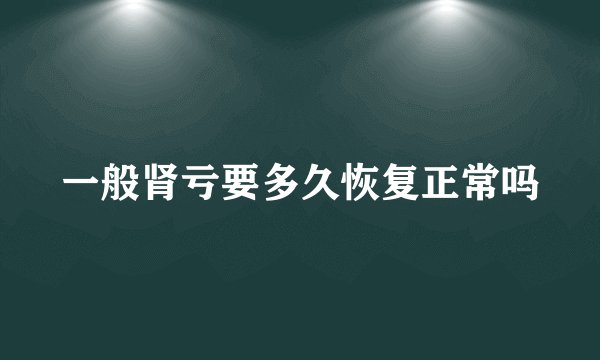 一般肾亏要多久恢复正常吗