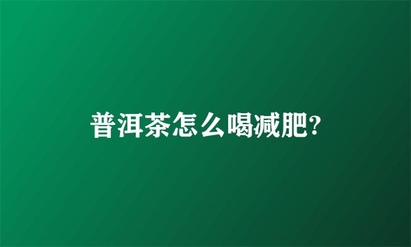 普洱茶怎么喝减肥?