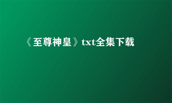 《至尊神皇》txt全集下载