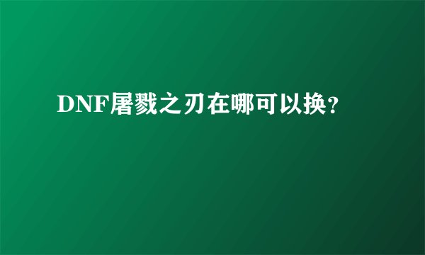 DNF屠戮之刃在哪可以换？