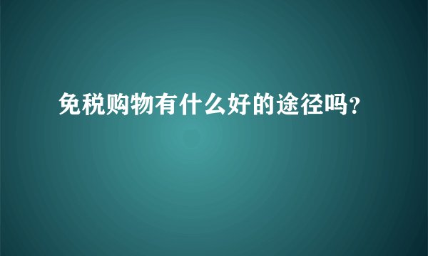 免税购物有什么好的途径吗?