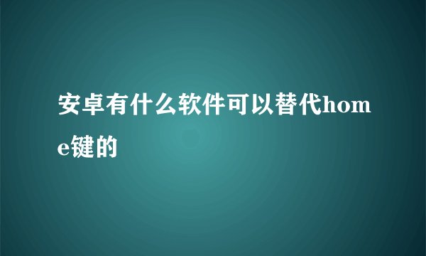 安卓有什么软件可以替代home键的