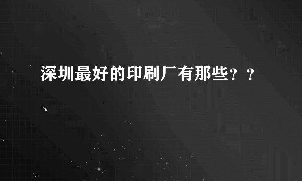 深圳最好的印刷厂有那些？？、