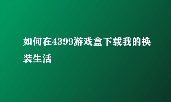 如何在4399游戏盒下载我的换装生活