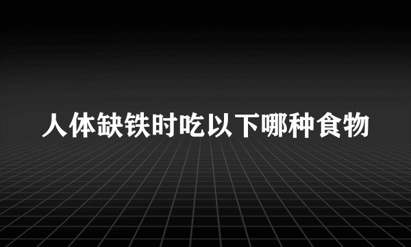 人体缺铁时吃以下哪种食物