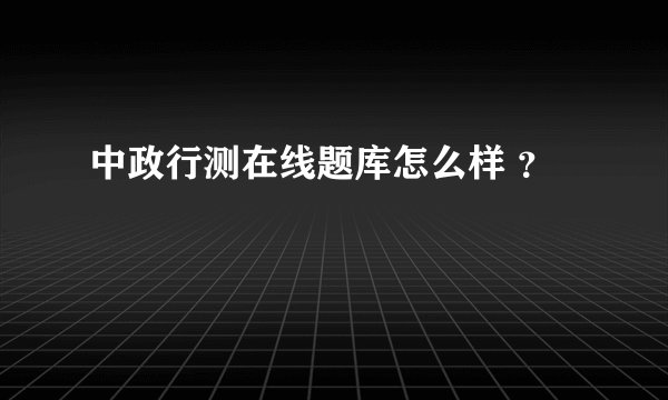 中政行测在线题库怎么样 ？