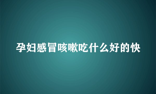 孕妇感冒咳嗽吃什么好的快