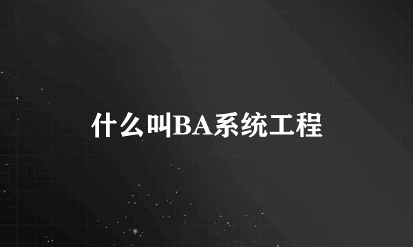 什么叫BA系统工程