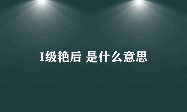 I级艳后 是什么意思