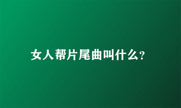 女人帮片尾曲叫什么？