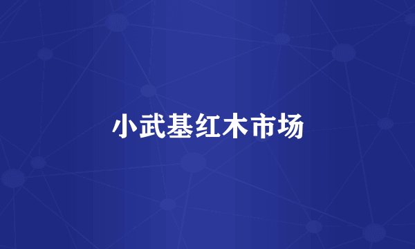 小武基红木市场