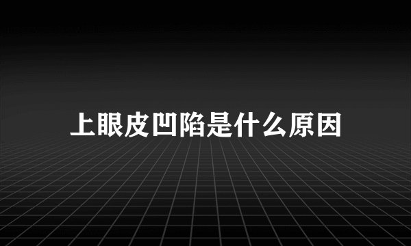 上眼皮凹陷是什么原因
