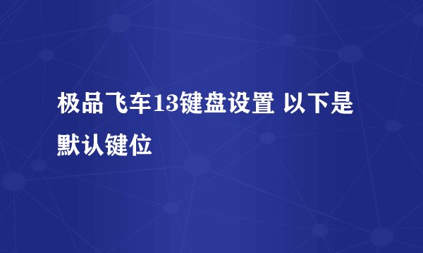 极品飞车13键盘设置 以下是默认键位