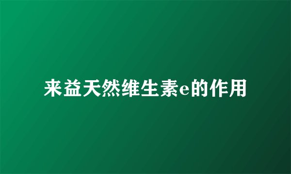 来益天然维生素e的作用