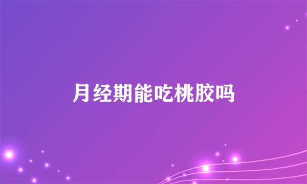 月经期能吃桃胶吗