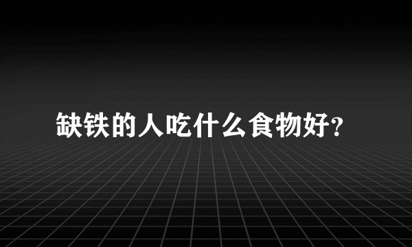 缺铁的人吃什么食物好？