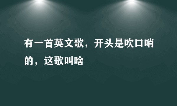 有一首英文歌，开头是吹口哨的，这歌叫啥
