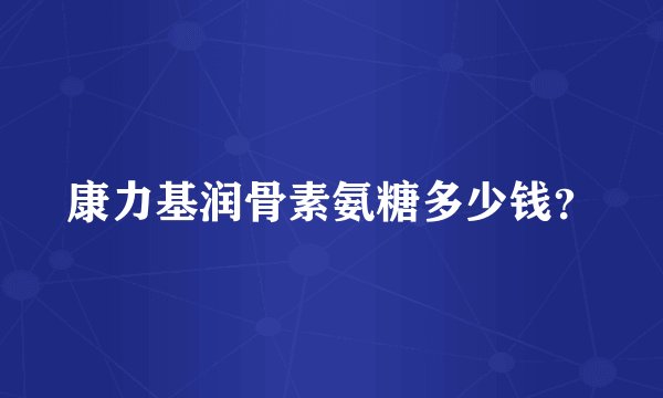 康力基润骨素氨糖多少钱？