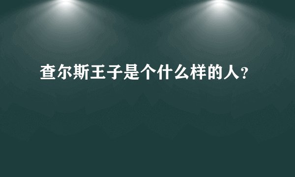 查尔斯王子是个什么样的人？
