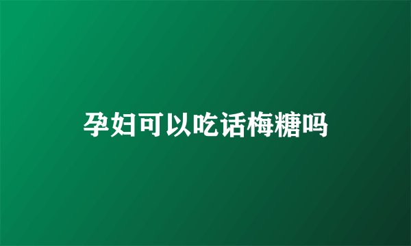 孕妇可以吃话梅糖吗