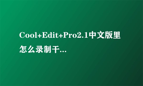 Cool+Edit+Pro2.1中文版里怎么录制干音，就是没有音乐声只有自己的声音，我的系统是WIN8？
