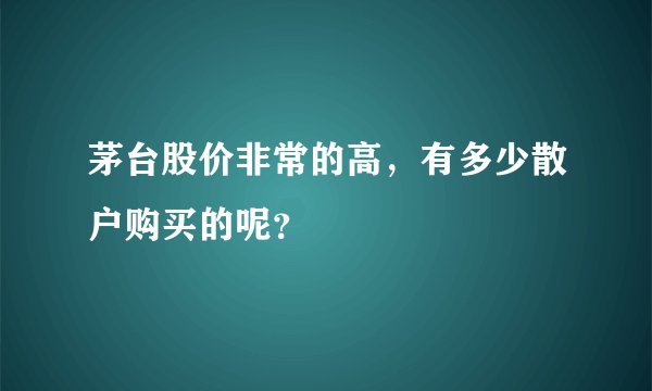 茅台股价非常的高，有多少散户购买的呢？