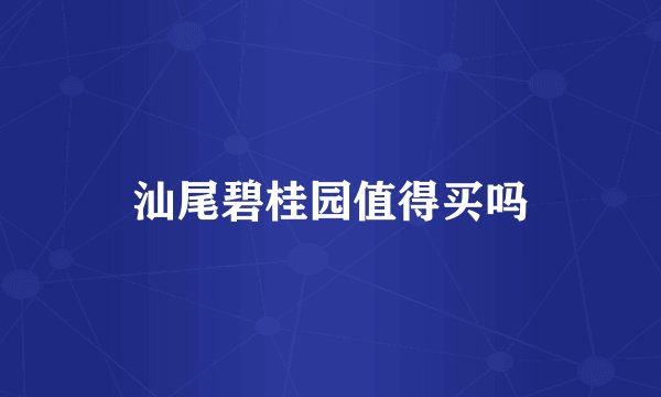 汕尾碧桂园值得买吗