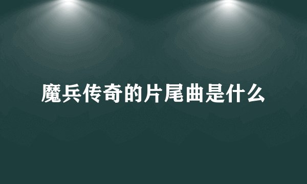 魔兵传奇的片尾曲是什么