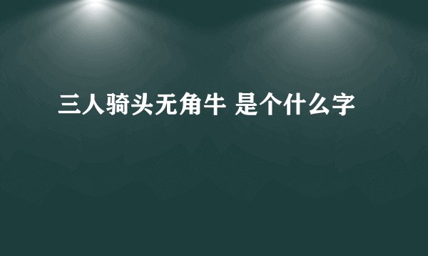 三人骑头无角牛 是个什么字