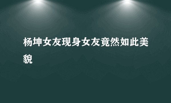 杨坤女友现身女友竟然如此美貌