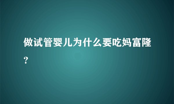 做试管婴儿为什么要吃妈富隆？