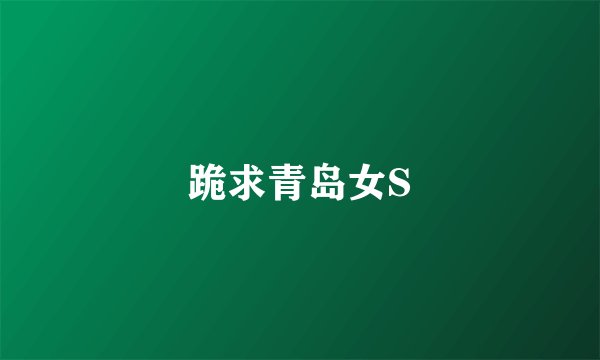 跪求青岛女S