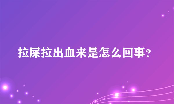 拉屎拉出血来是怎么回事？