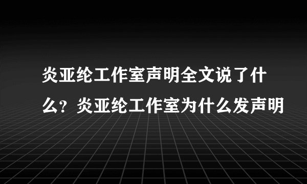 炎亚纶工作室声明全文说了什么？炎亚纶工作室为什么发声明